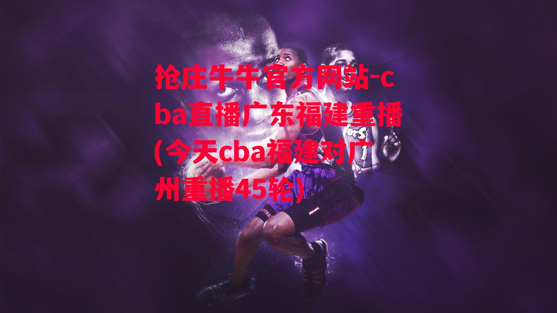 抢庄牛牛官方网站-cba直播广东福建重播(今天cba福建对广州重播45轮)