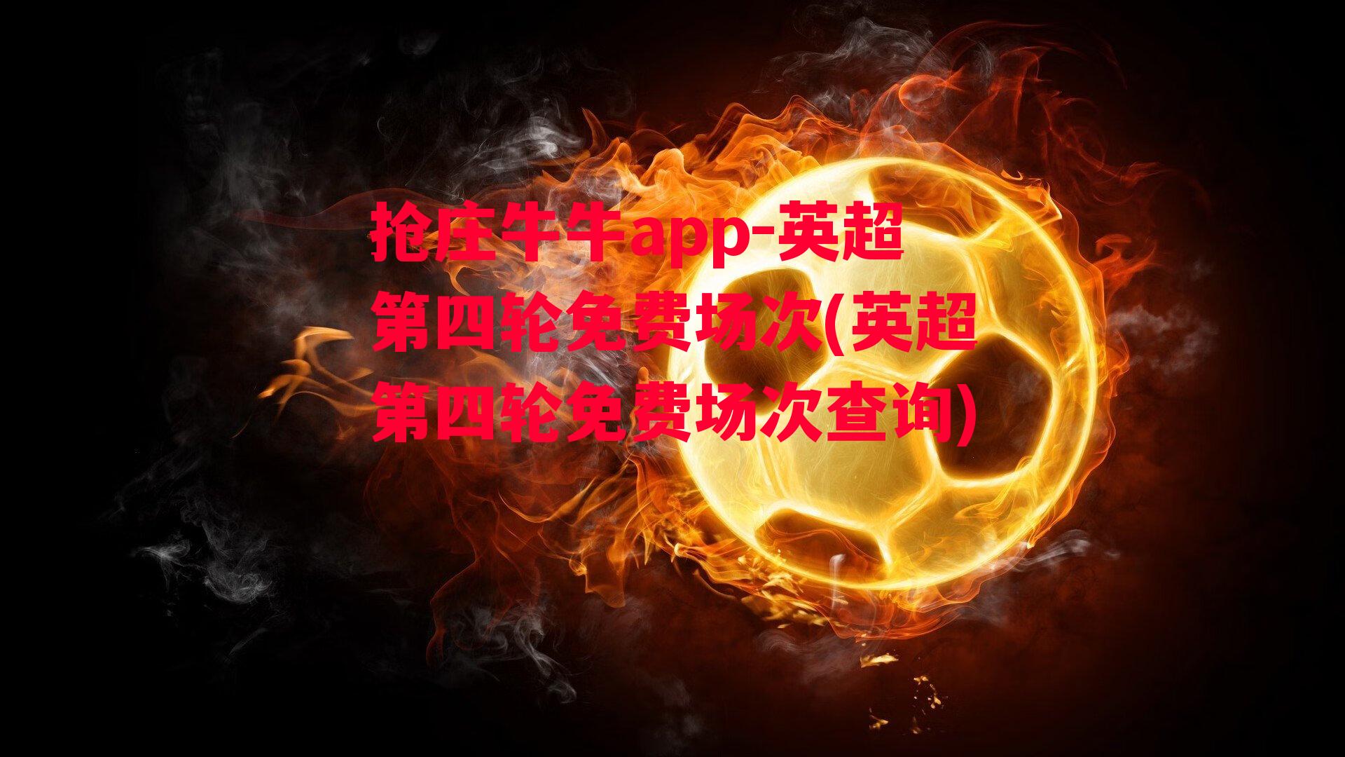 抢庄牛牛app-英超第四轮免费场次(英超第四轮免费场次查询)